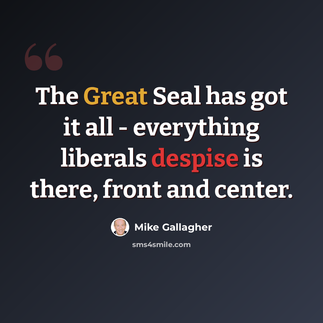“The Great Seal has got it all - everything liberals despise is there, front and center.” quote by Mike Gallagher