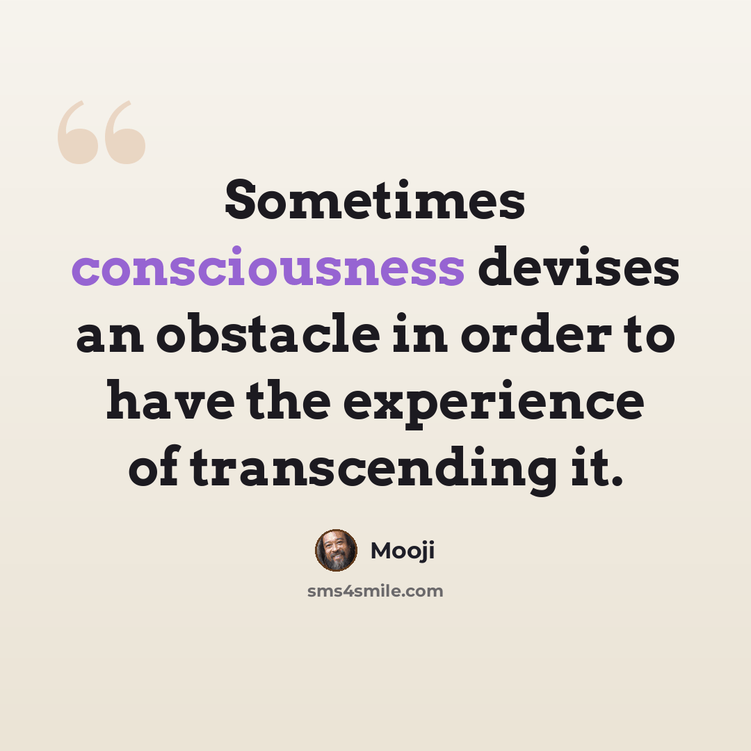 “Sometimes consciousness devises an obstacle in order to have the experience of transcending it.” quote by Mooji