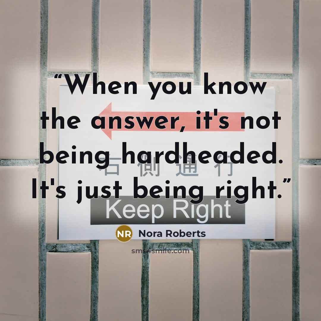“When you know the answer, it's not being hardheaded. It's just being right.” quote by Nora Roberts