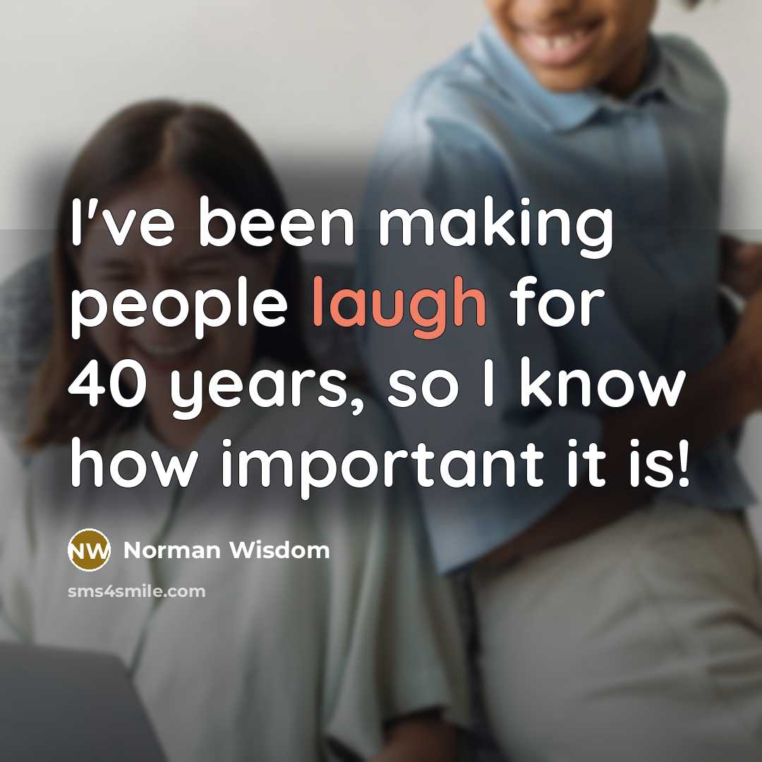 “I've been making people laugh for 40 years, so I know how important it is!” quote by Norman Wisdom