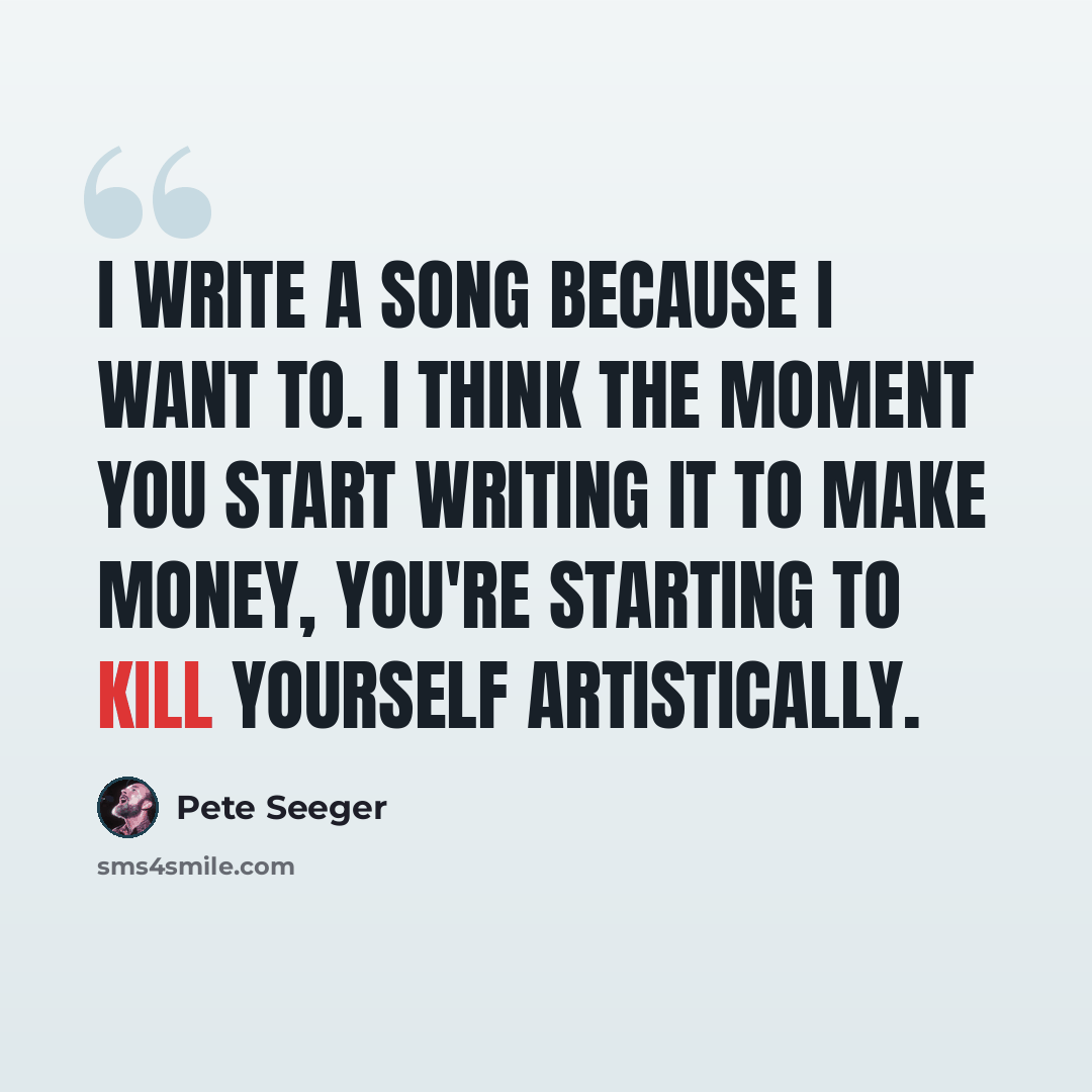 “I write a song because I want to. I think the moment you start writing it to make money, you're starting to kill yourself artistically.” quote by Pete Seeger