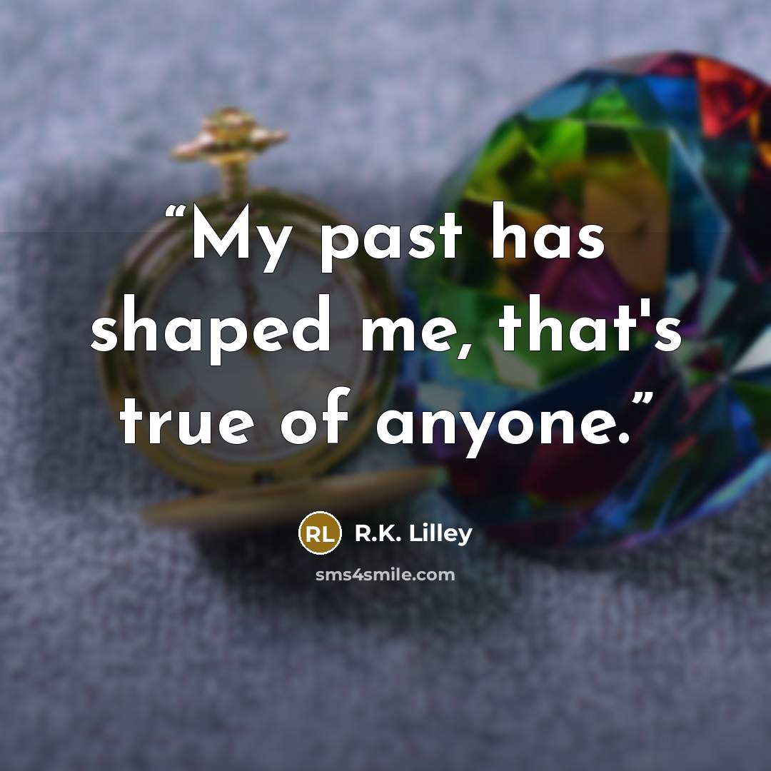 “My past has shaped me, that's true of anyone.” quote by R.K. Lilley