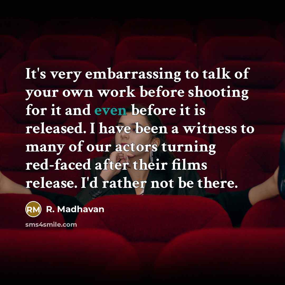 “It's very embarrassing to talk of your own work before shooting for it and even before it is released. I have been a witness to many of our actors turning red-faced after their films release. I'd rather not be there.” quote by R. Madhavan