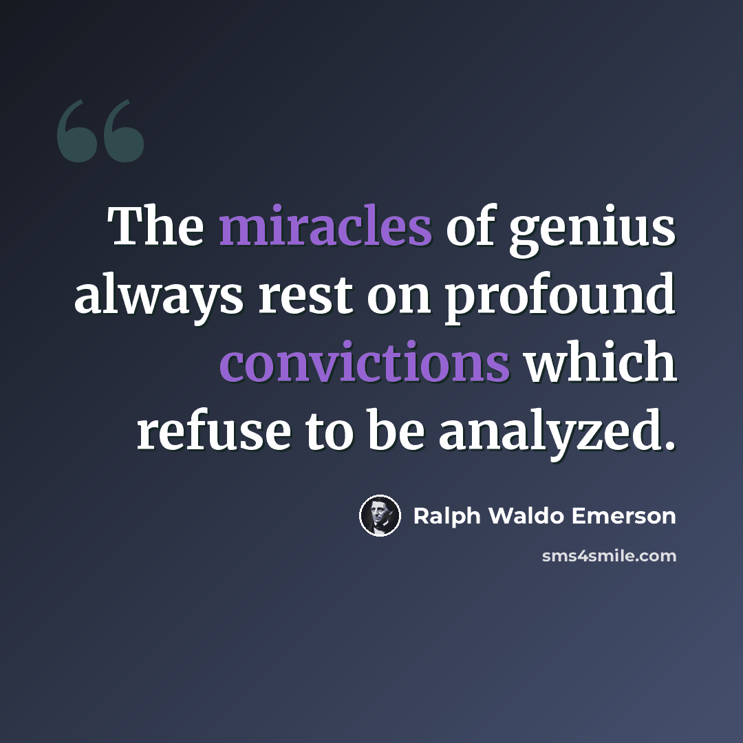 “The miracles of genius always rest on profound convictions which refuse to be analyzed.” quote by Ralph Waldo Emerson