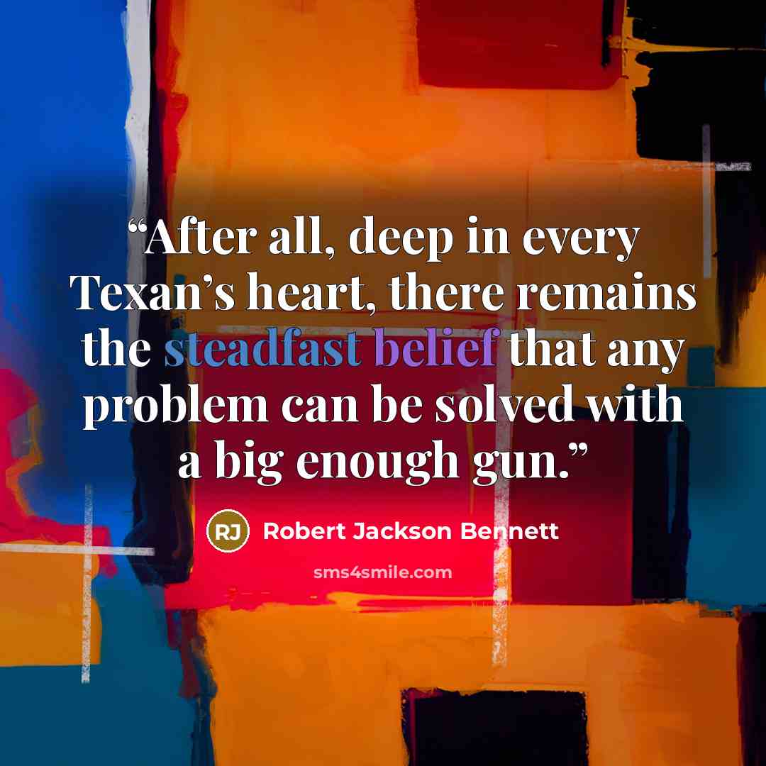 “After all, deep in every Texan’s heart, there remains the steadfast belief that any problem can be solved with a big enough gun.” quote by Robert Jackson Bennett