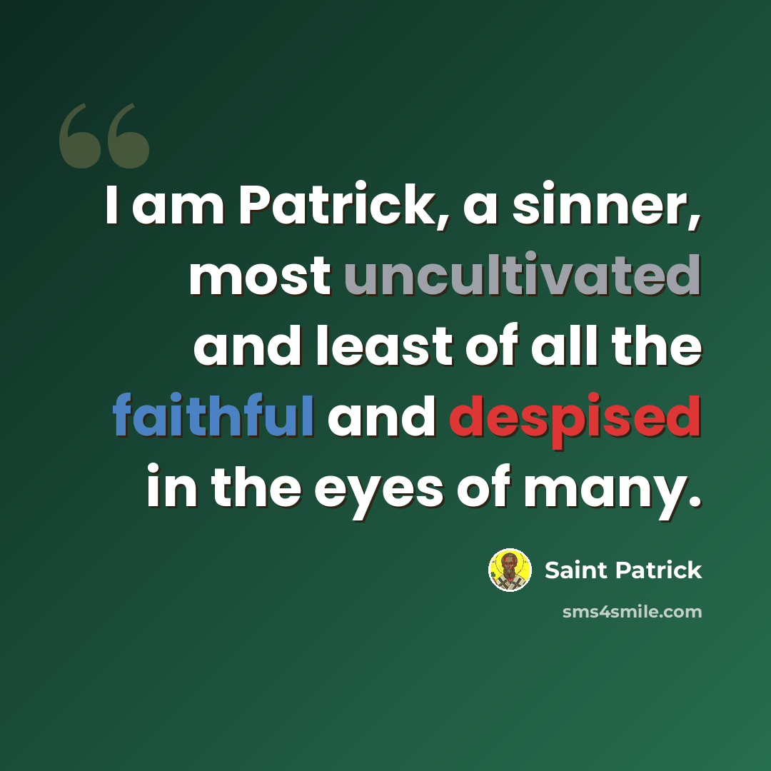 “I am Patrick, a sinner, most uncultivated and least of all the faithful and despised in the eyes of many.” quote by Saint Patrick
