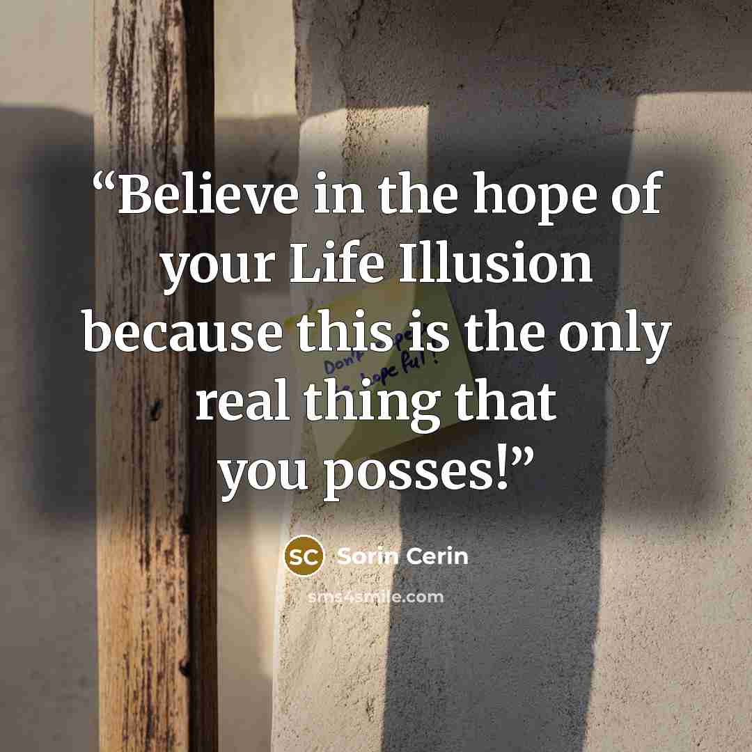 “Believe in the hope of your Life Illusion because this is the only real thing that you posses!” quote by Sorin Cerin