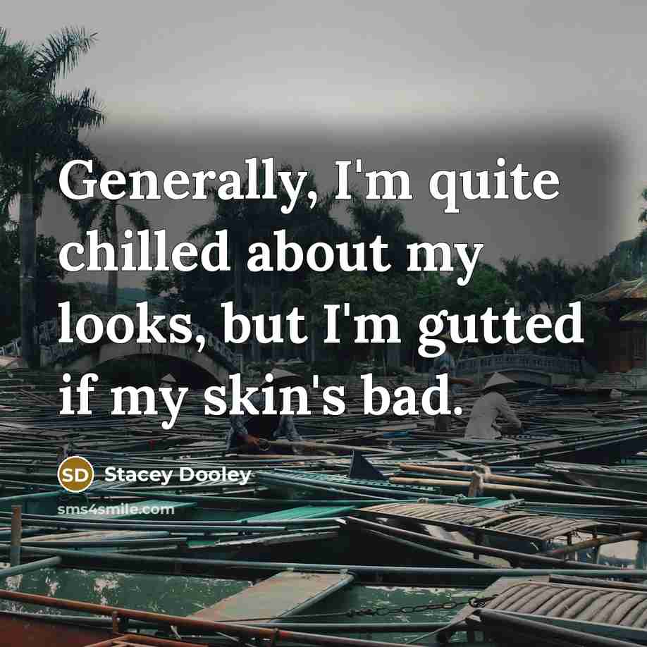 “Generally, I'm quite chilled about my looks, but I'm gutted if my skin's bad.” quote by Stacey Dooley