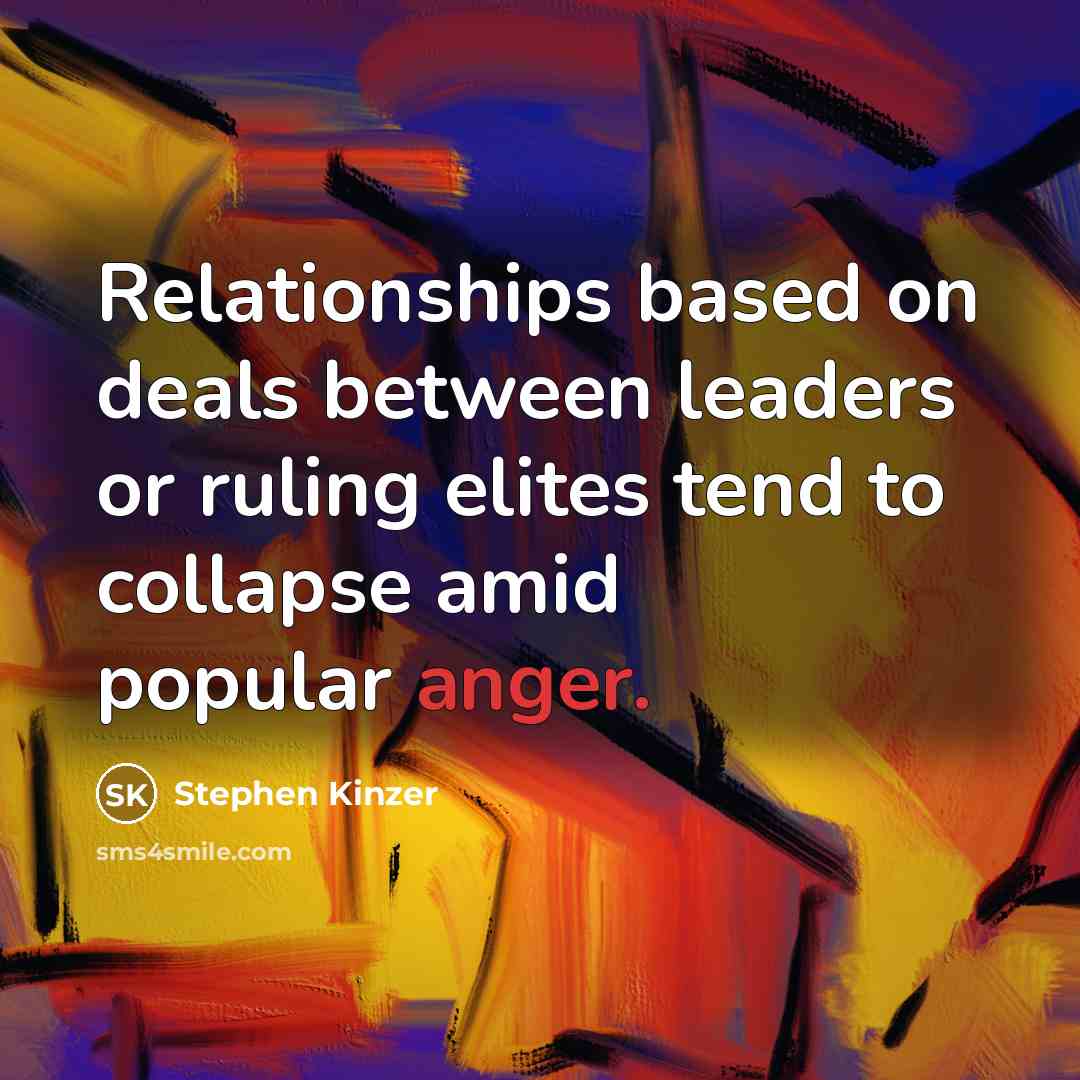 “Relationships based on deals between leaders or ruling elites tend to collapse amid popular anger.” quote by Stephen Kinzer