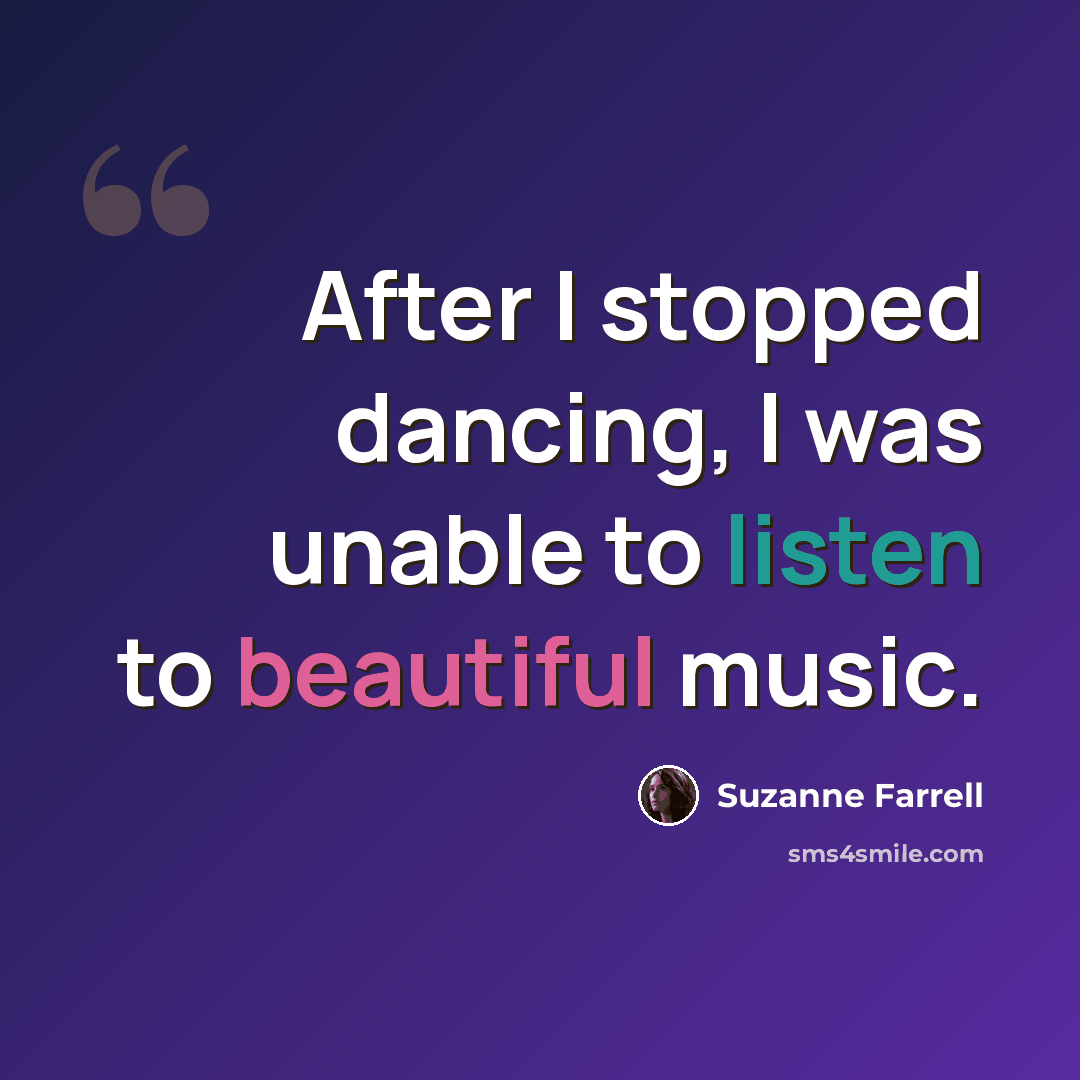 “After I stopped dancing, I was unable to listen to beautiful music.” quote by Suzanne Farrell