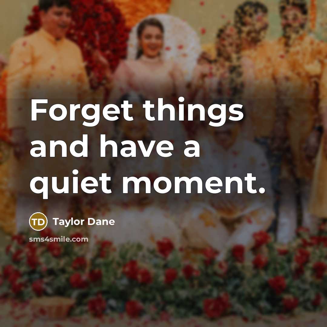 “Forget things and have a quiet moment.” quote by Taylor Dane