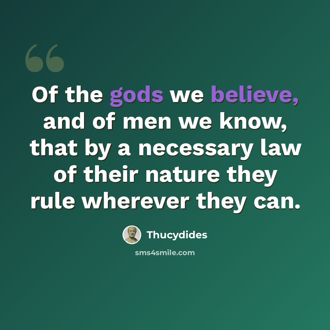 “Of the gods we believe, and of men we know, that by a necessary law of their nature they rule wherever they can.” quote by Thucydides