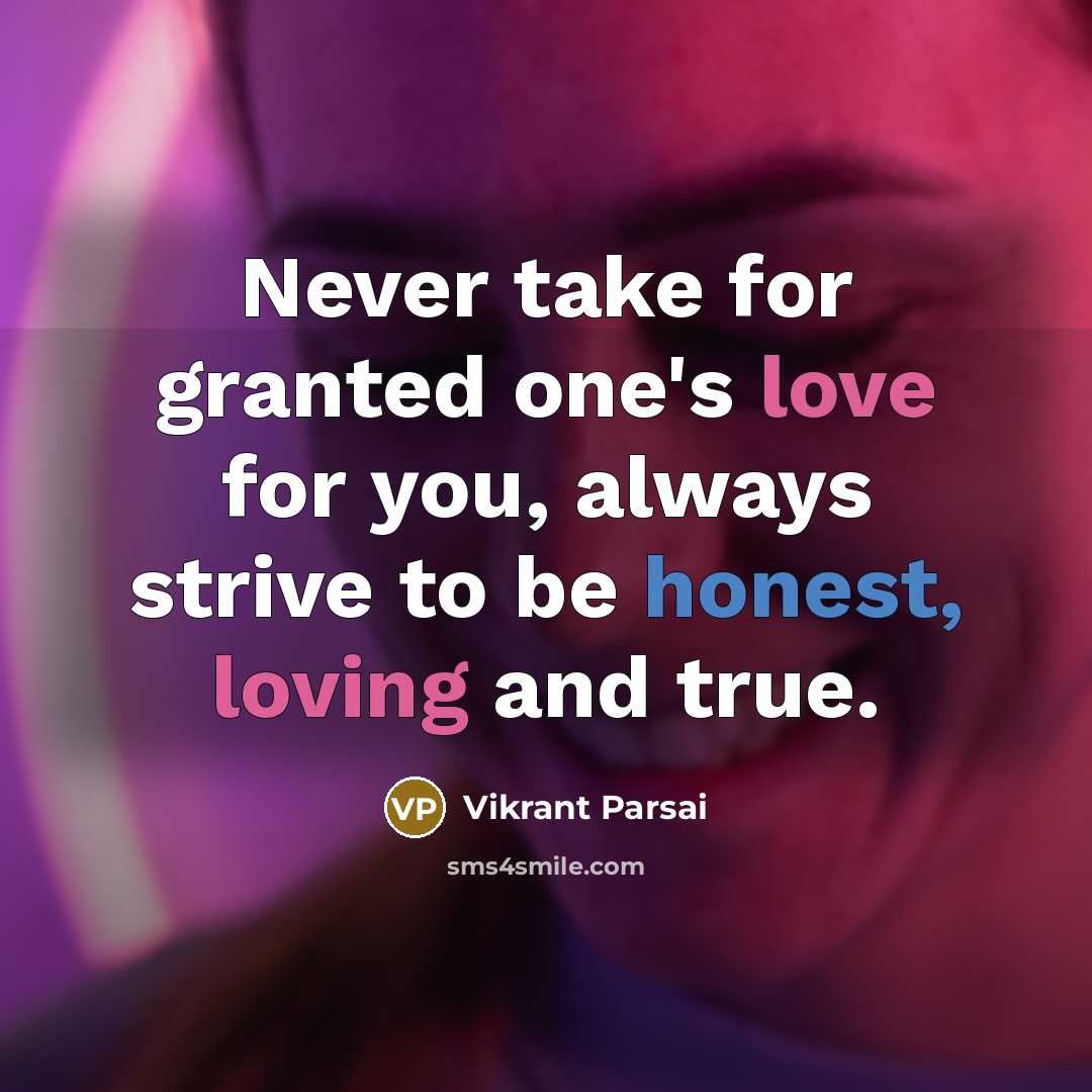 “Never take for granted one's love for you, always strive to be honest, loving and true.” quote by Vikrant Parsai