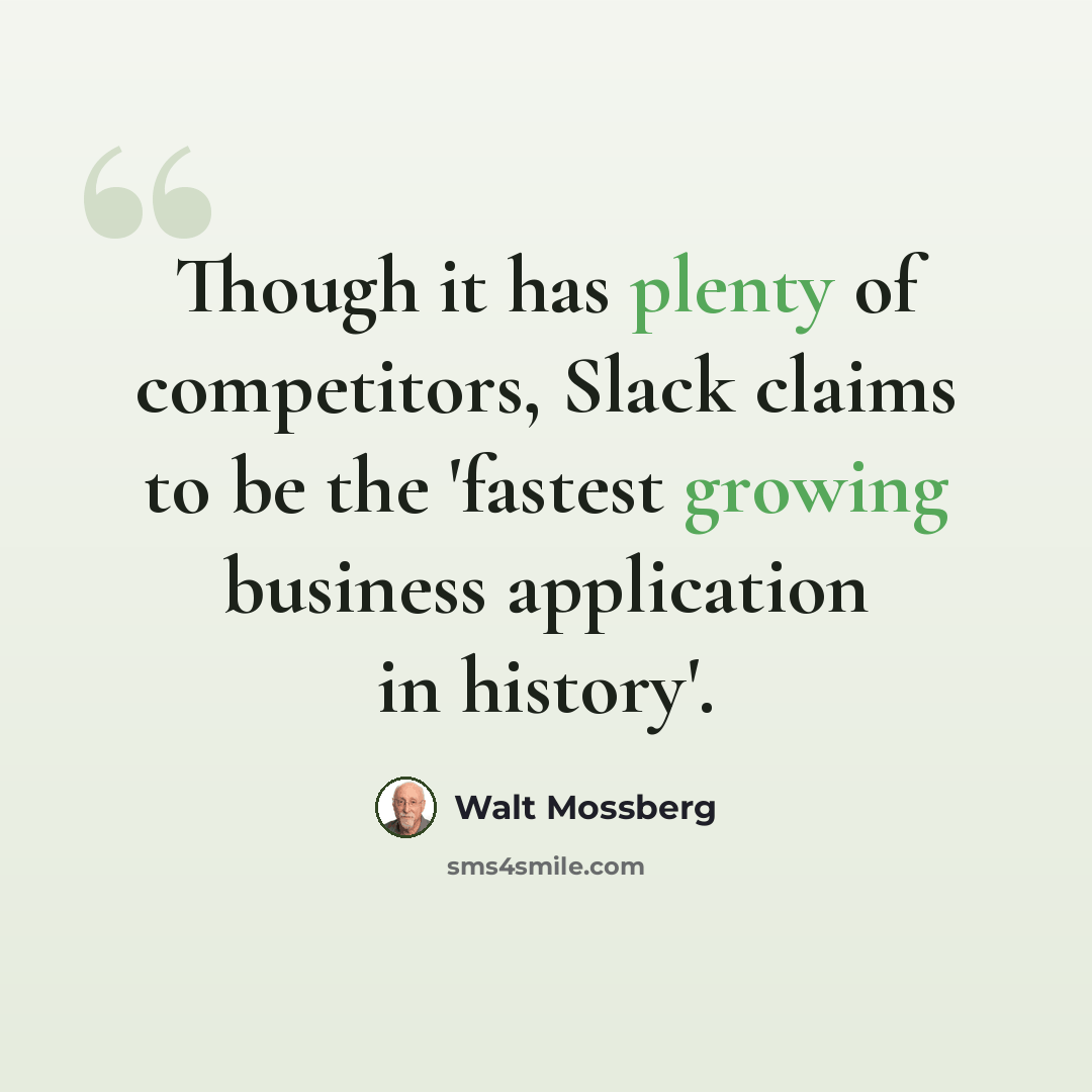 “Though it has plenty of competitors, Slack claims to be the 'fastest growing business application in history'.” quote by Walt Mossberg