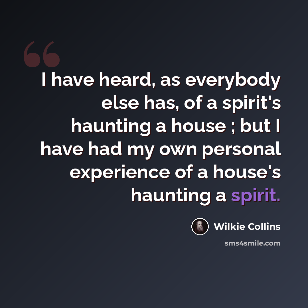 “I have heard, as everybody else has, of a spirit's haunting a house ; but I have had my own personal experience of a house's haunting a spirit.” quote by Wilkie Collins