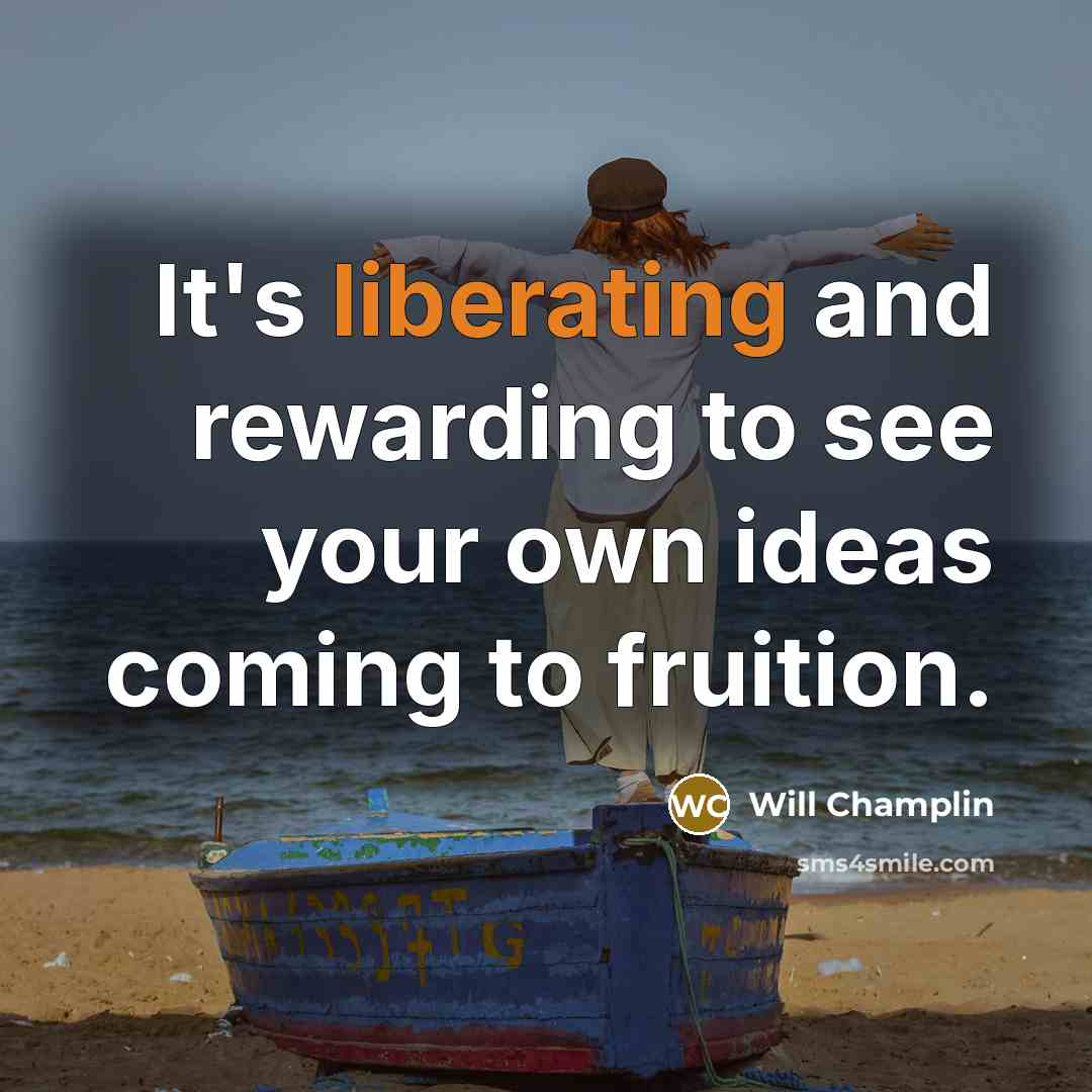 “It's liberating and rewarding to see your own ideas coming to fruition.” quote by Will Champlin