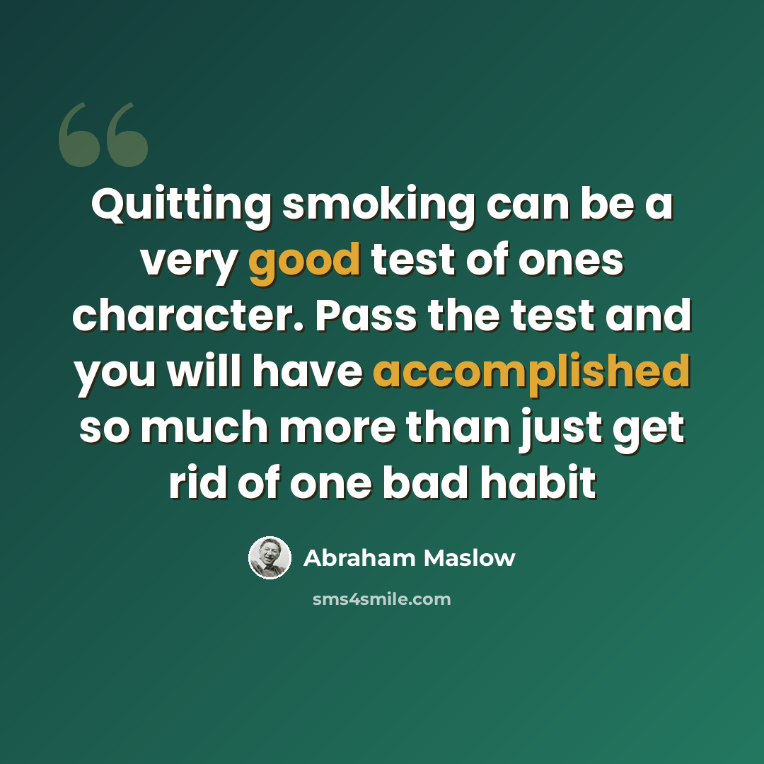 “Quitting smoking can be a very good test of ones character. Pass the test and you will have accomplished so much more than just get rid of one bad habit” quote by Abraham Maslow