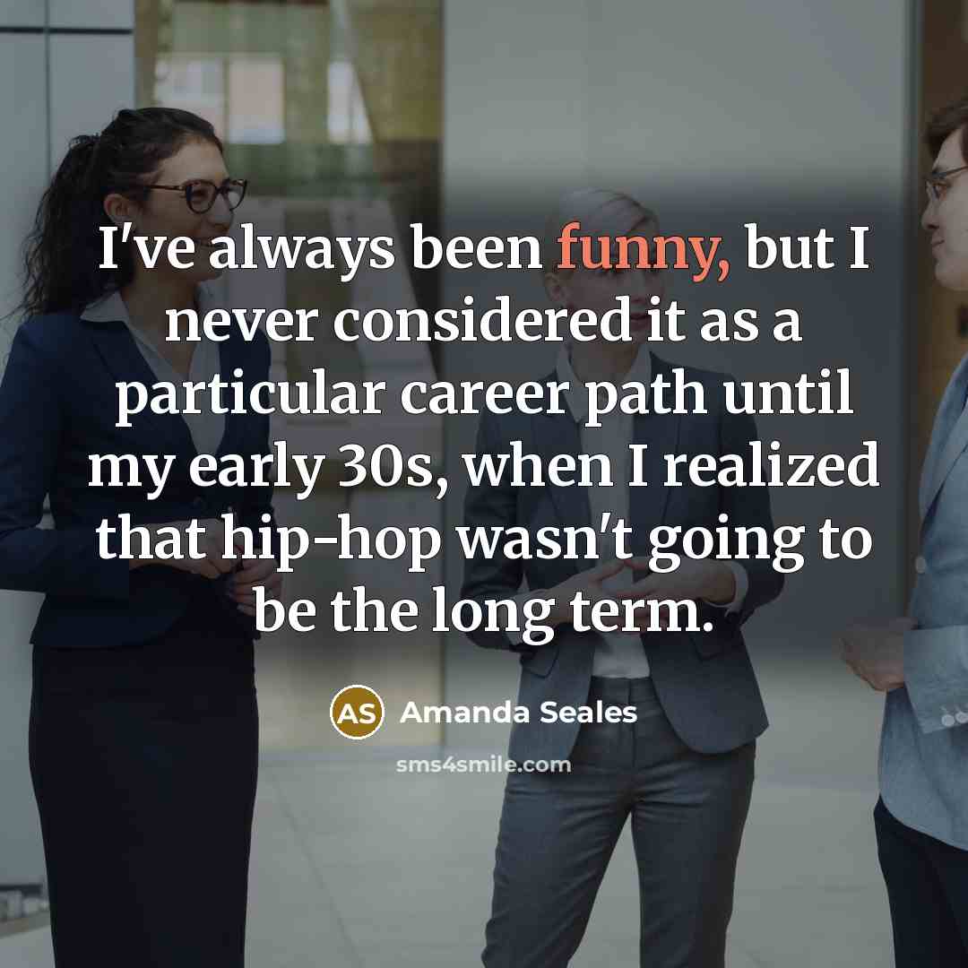 “I've always been funny, but I never considered it as a particular career path until my early 30s, when I realized that hip-hop wasn't going to be the long term.” quote by Amanda Seales