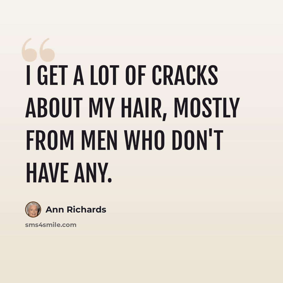 “I get a lot of cracks about my hair, mostly from men who don't have any.” quote by Ann Richards