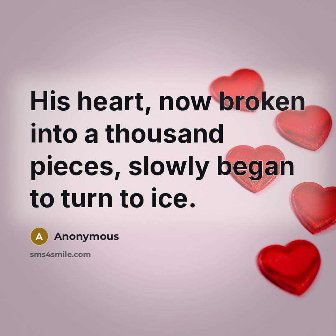 “His heart, now broken into a thousand pieces, slowly began to turn to ice.” quote by Anonymous