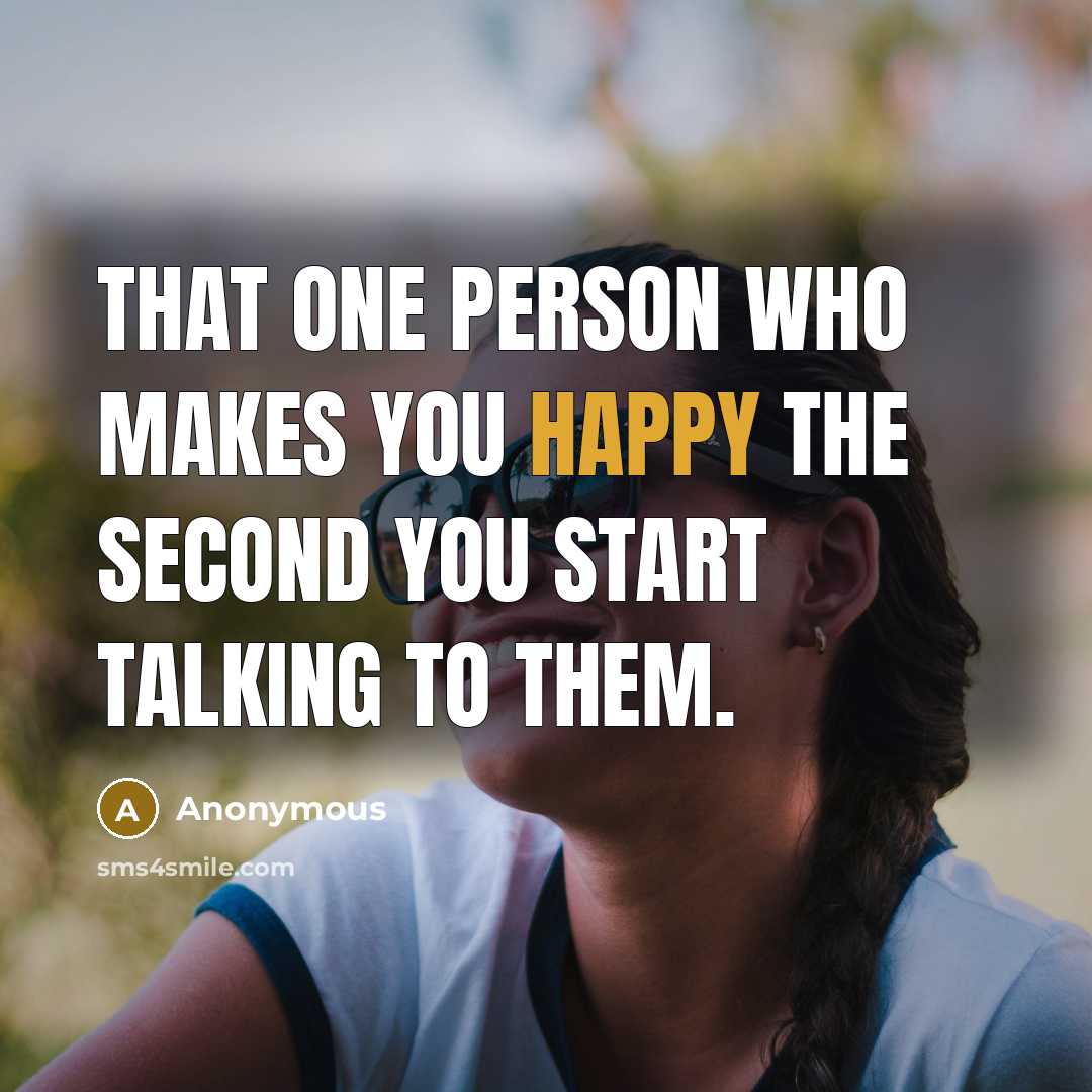 “That one person who makes you happy the second you start talking to them.” quote by Anonymous