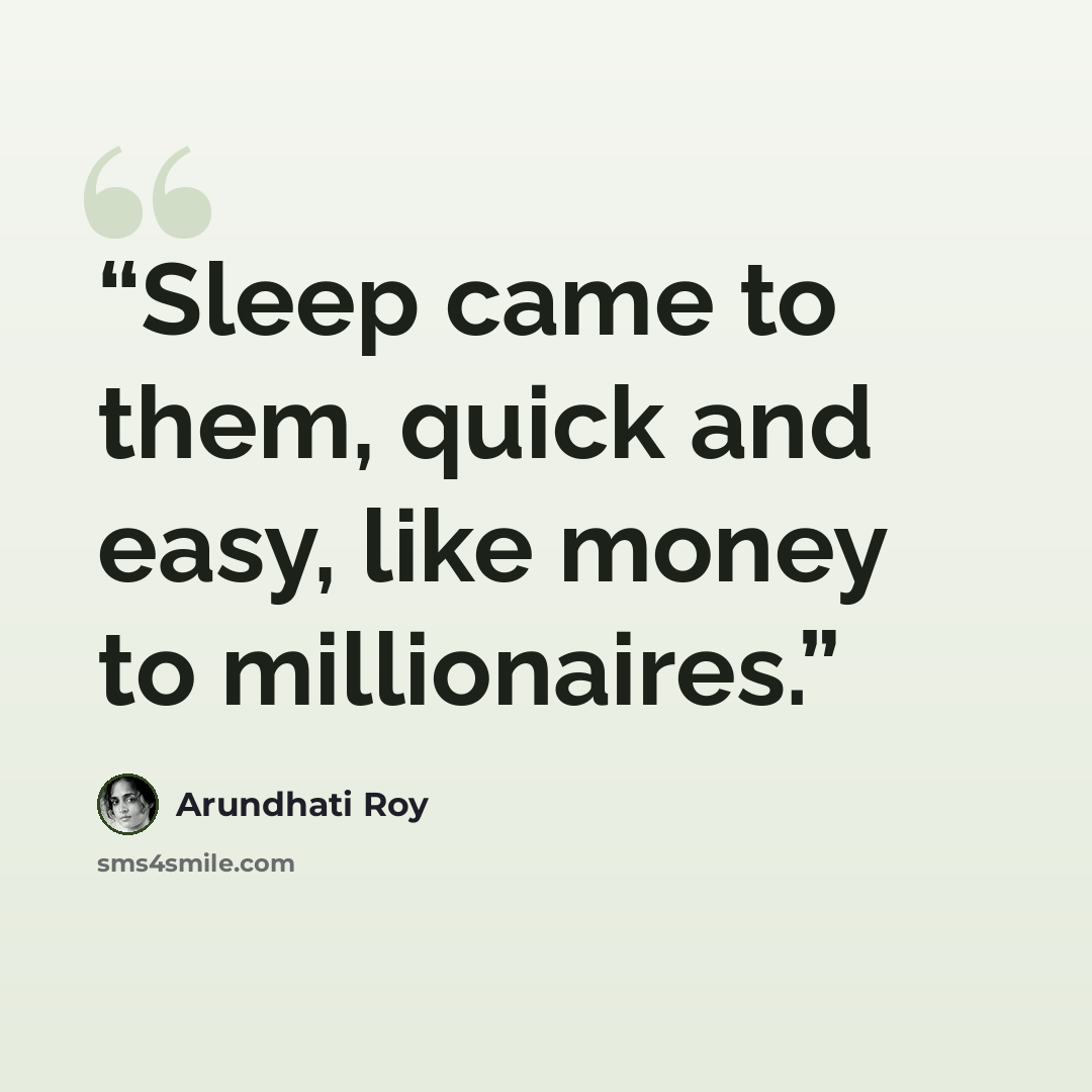 “Sleep came to them, quick and easy, like money to millionaires.” quote by Arundhati Roy