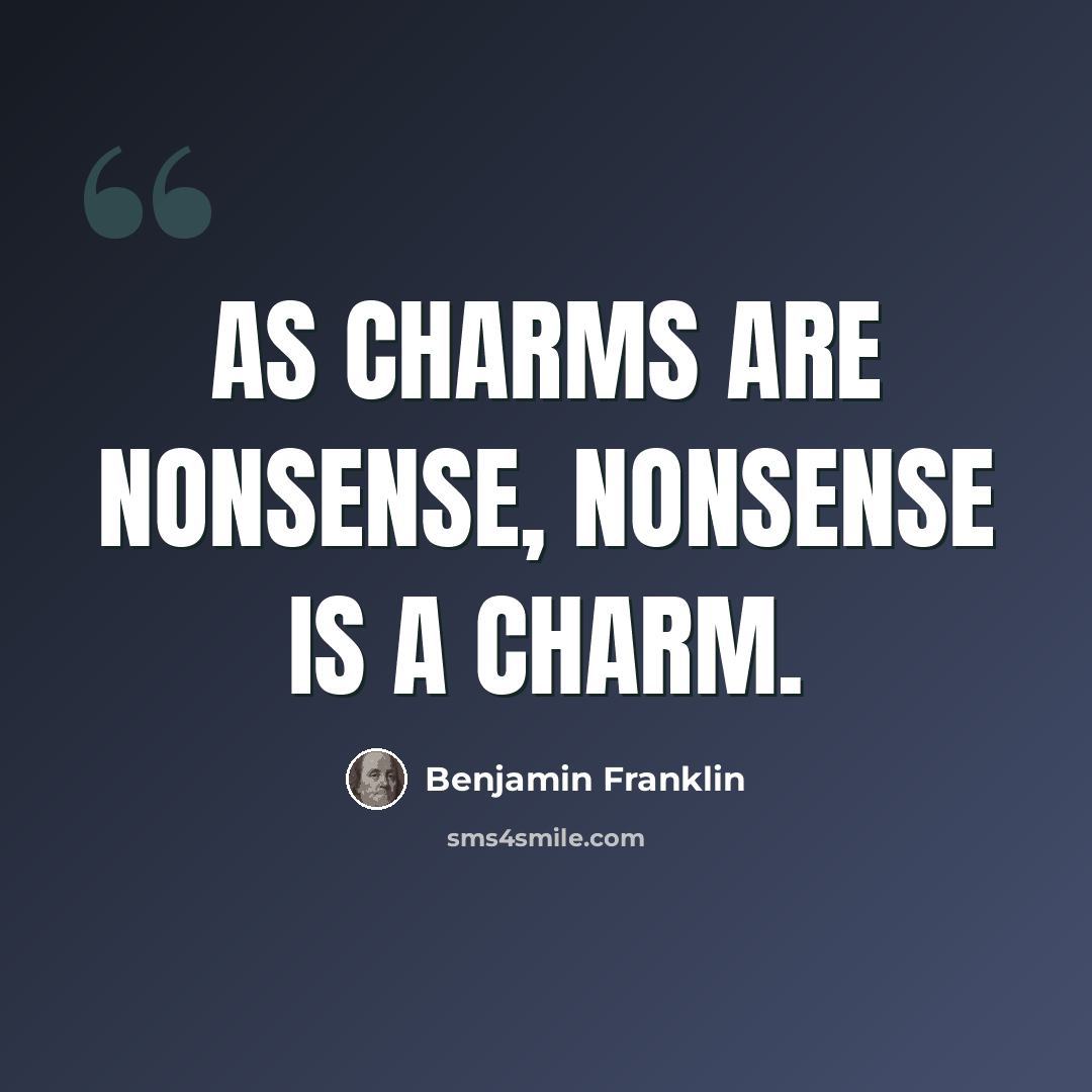 “As charms are nonsense, nonsense is a charm.” quote by Benjamin Franklin