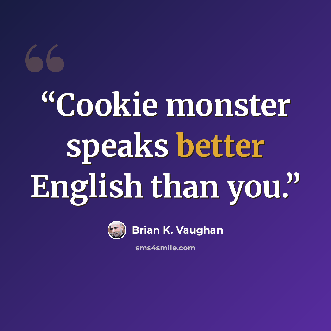 “Cookie monster speaks better English than you.” quote by Brian K. Vaughan