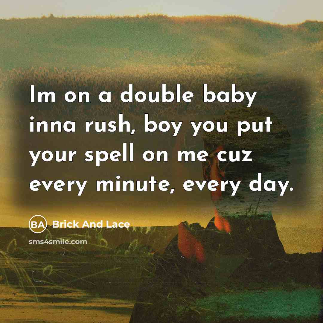 “Im on a double baby inna rush, boy you put your spell on me cuz every minute, every day.” quote by Brick And Lace
