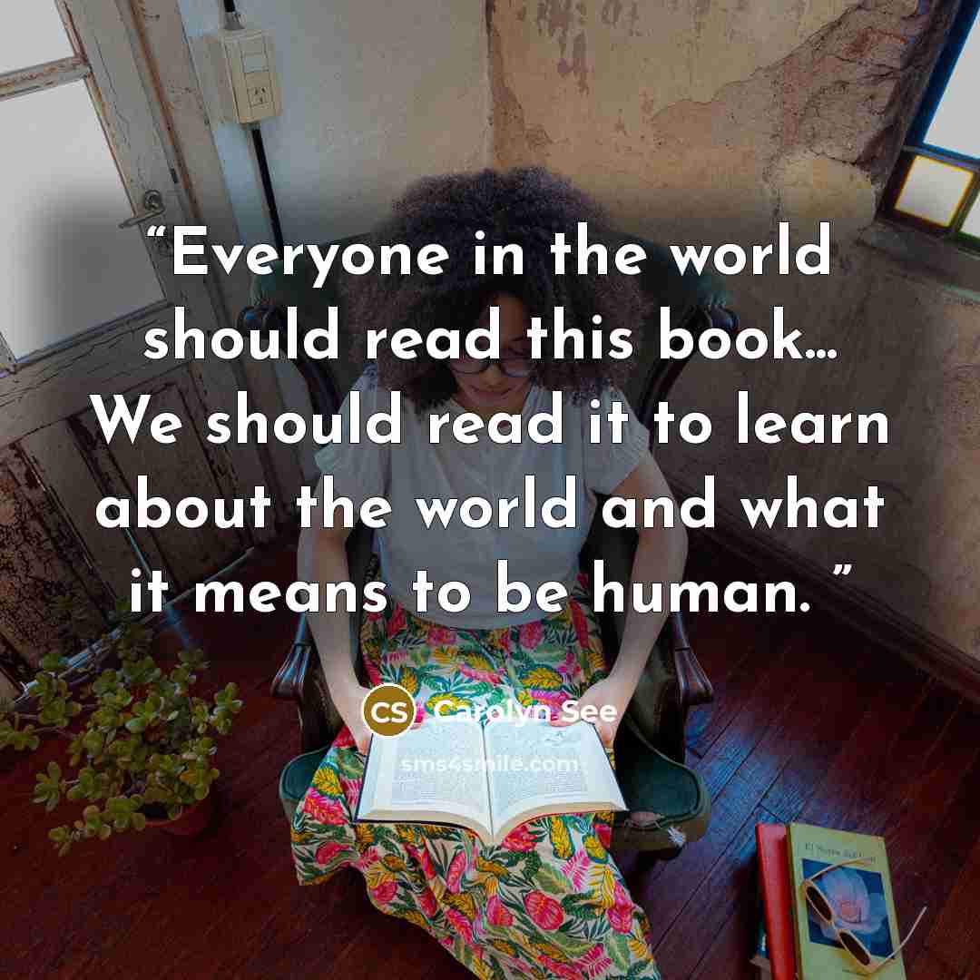 “Everyone in the world should read this book... We should read it to learn about the world and what it means to be human.” quote by Carolyn See