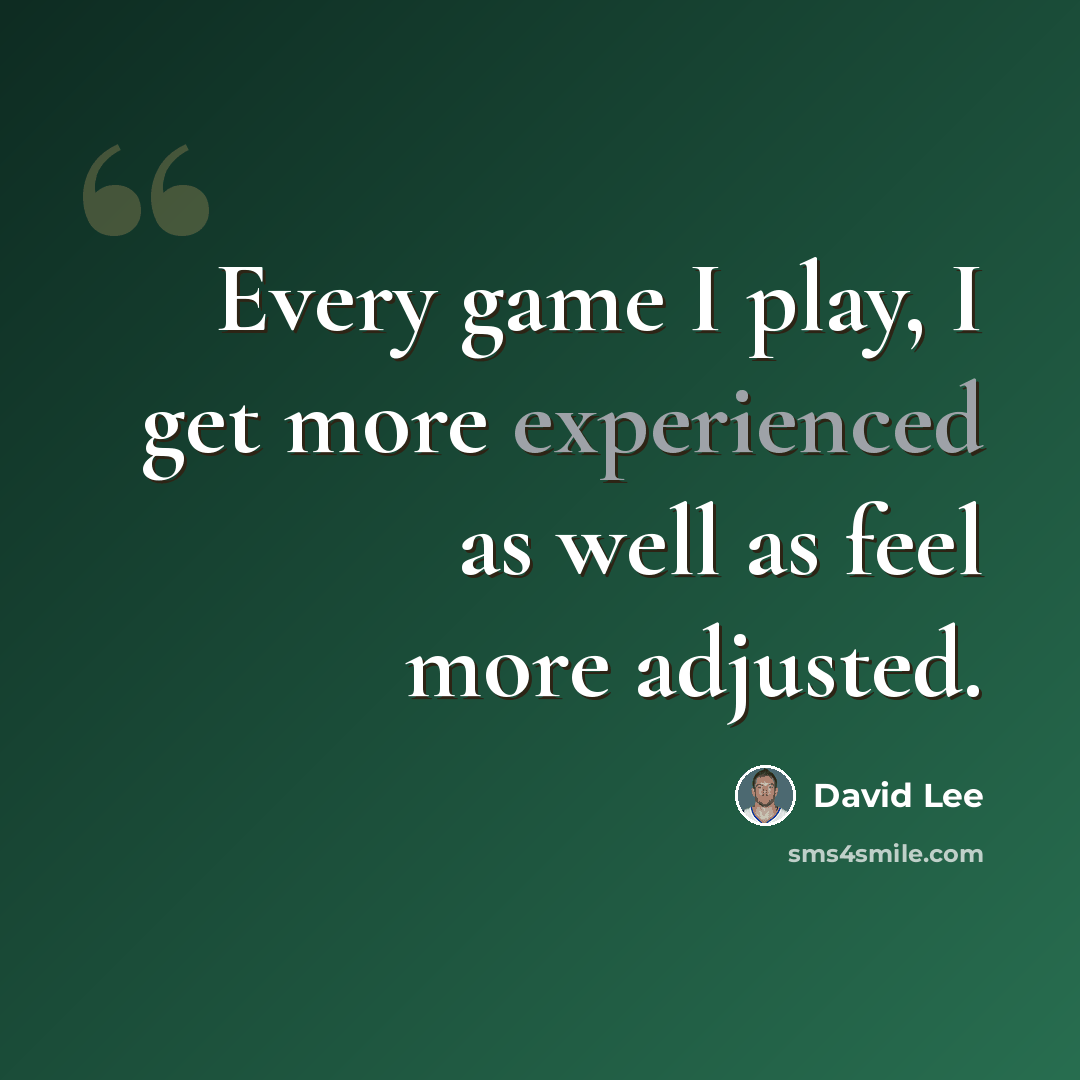 “Every game I play, I get more experienced as well as feel more adjusted.” quote by David Lee