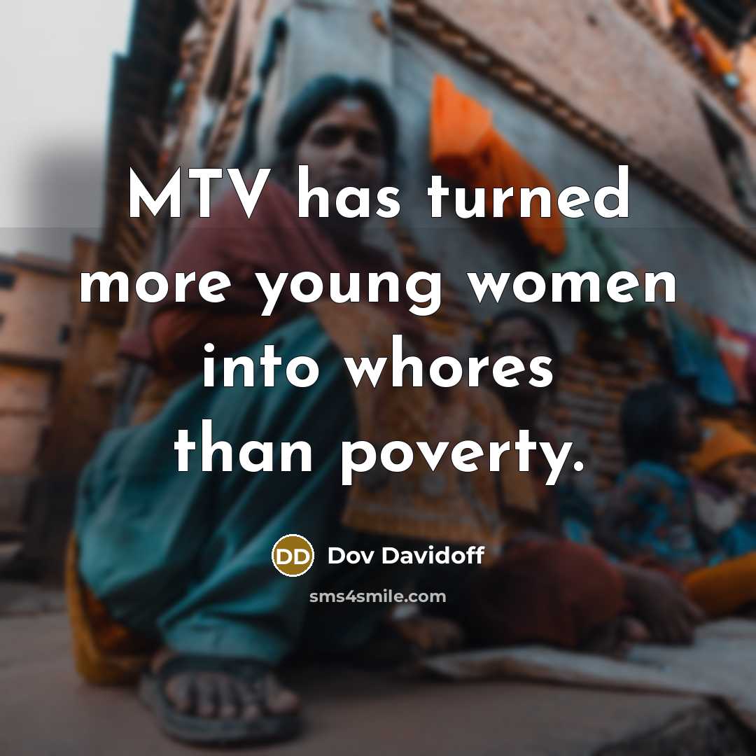 “MTV has turned more young women into whores than poverty.” quote by Dov Davidoff