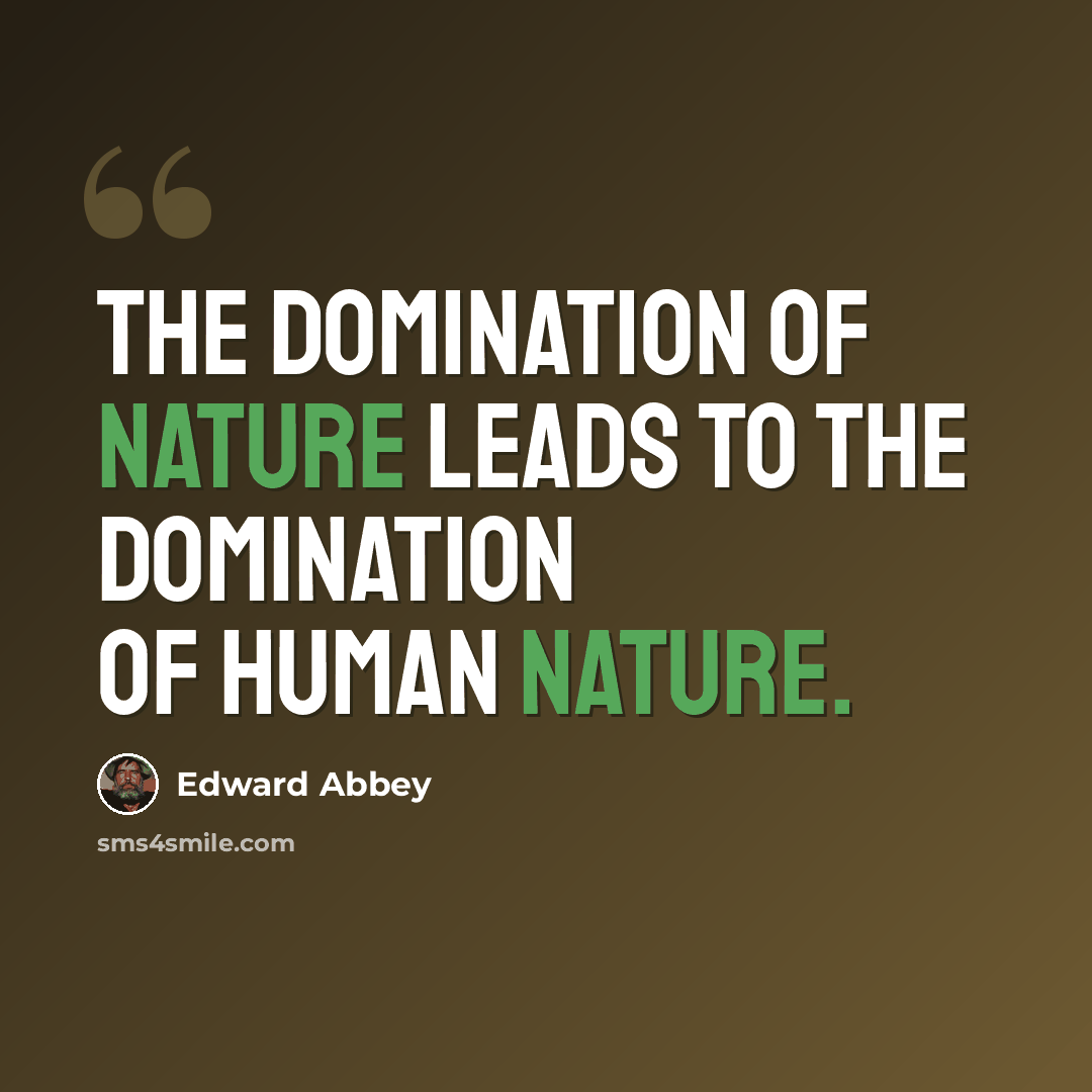 “The domination of nature leads to the domination of human nature.” quote by Edward Abbey