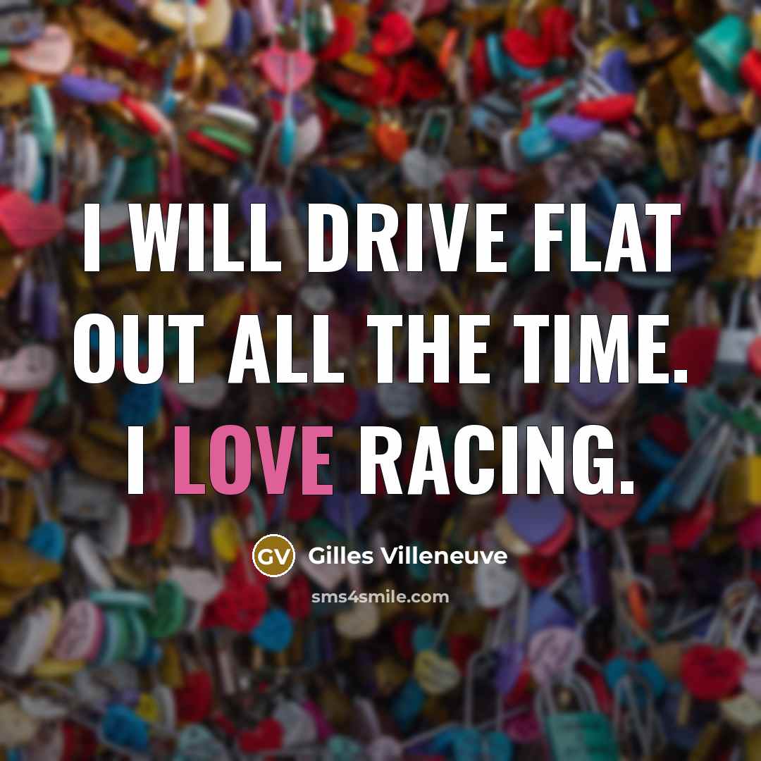 “I will drive flat out all the time. I love racing.” quote by Gilles Villeneuve