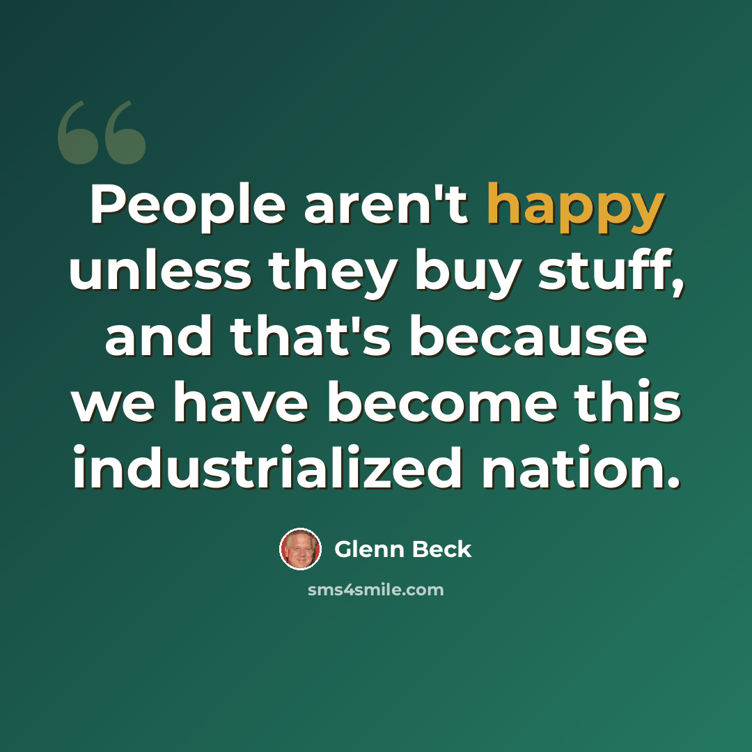 “People aren't happy unless they buy stuff, and that's because we have become this industrialized nation.” quote by Glenn Beck