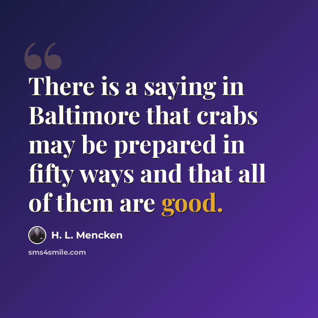 “There is a saying in Baltimore that crabs may be prepared in fifty ways and that all of them are good.” quote by H. L. Mencken
