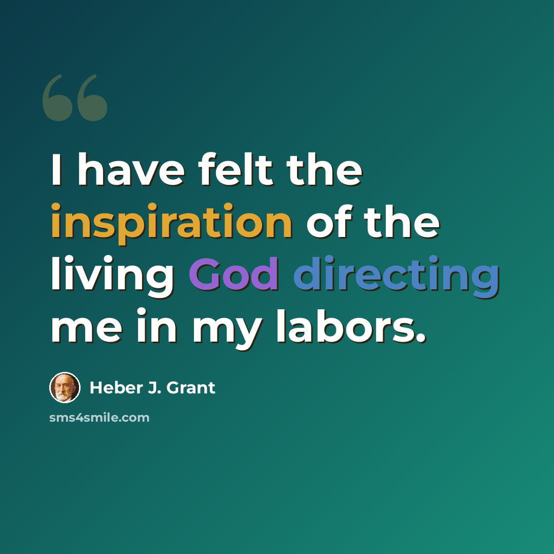“I have felt the inspiration of the living God directing me in my labors.” quote by Heber J. Grant