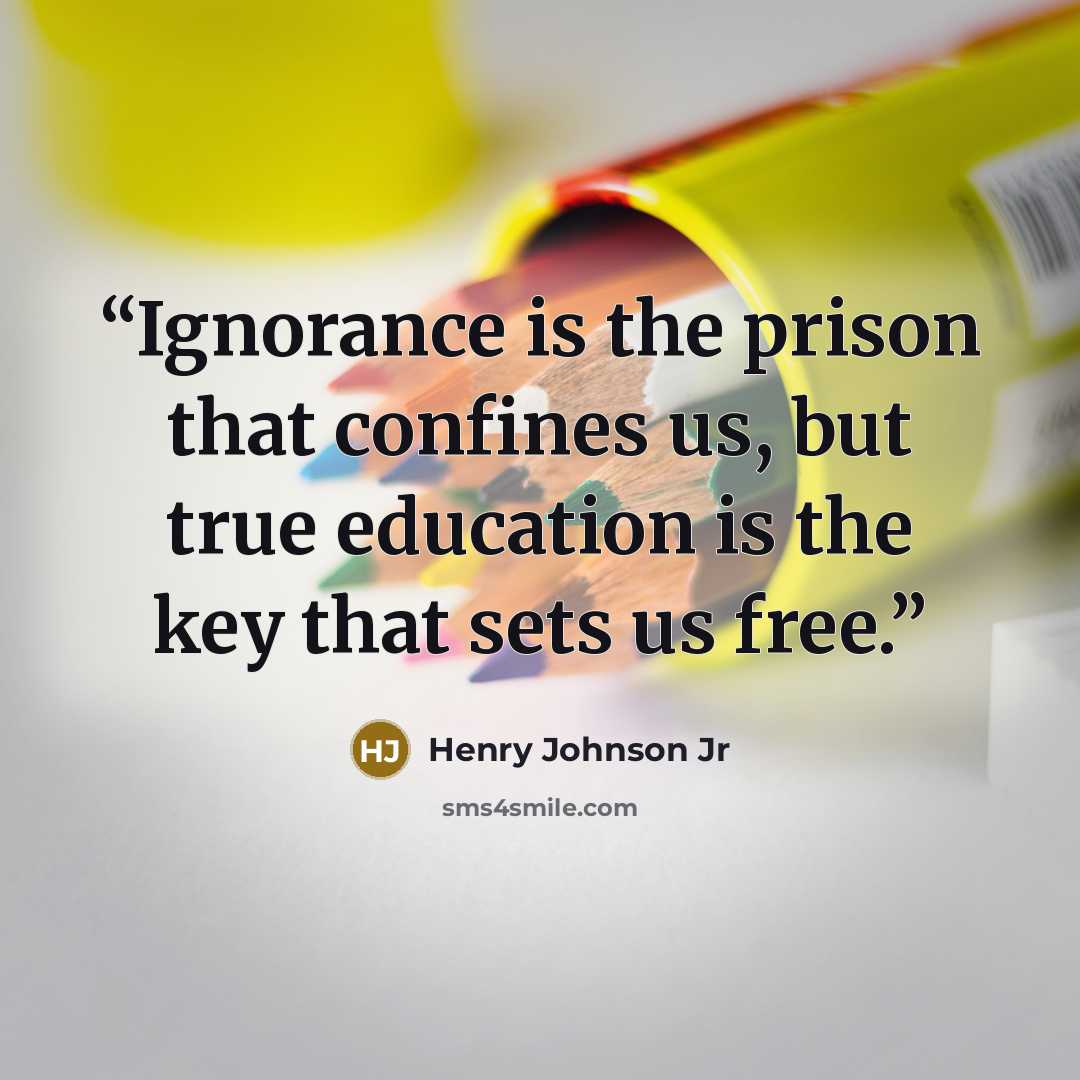 “Ignorance is the prison that confines us, but true education is the key that sets us free.” quote by Henry Johnson Jr