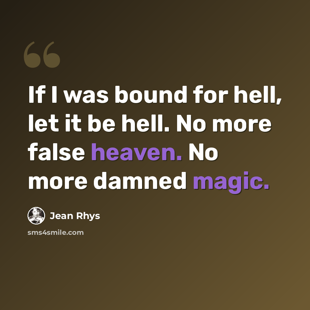 “If I was bound for hell, let it be hell. No more false heaven. No more damned magic.” quote by Jean Rhys