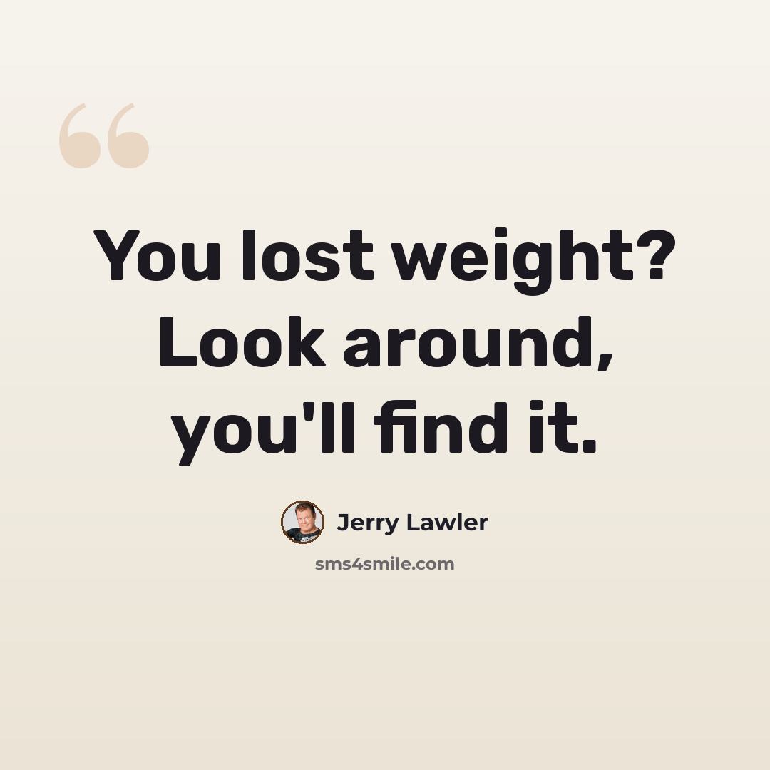 “You lost weight? Look around, you'll find it.” quote by Jerry Lawler