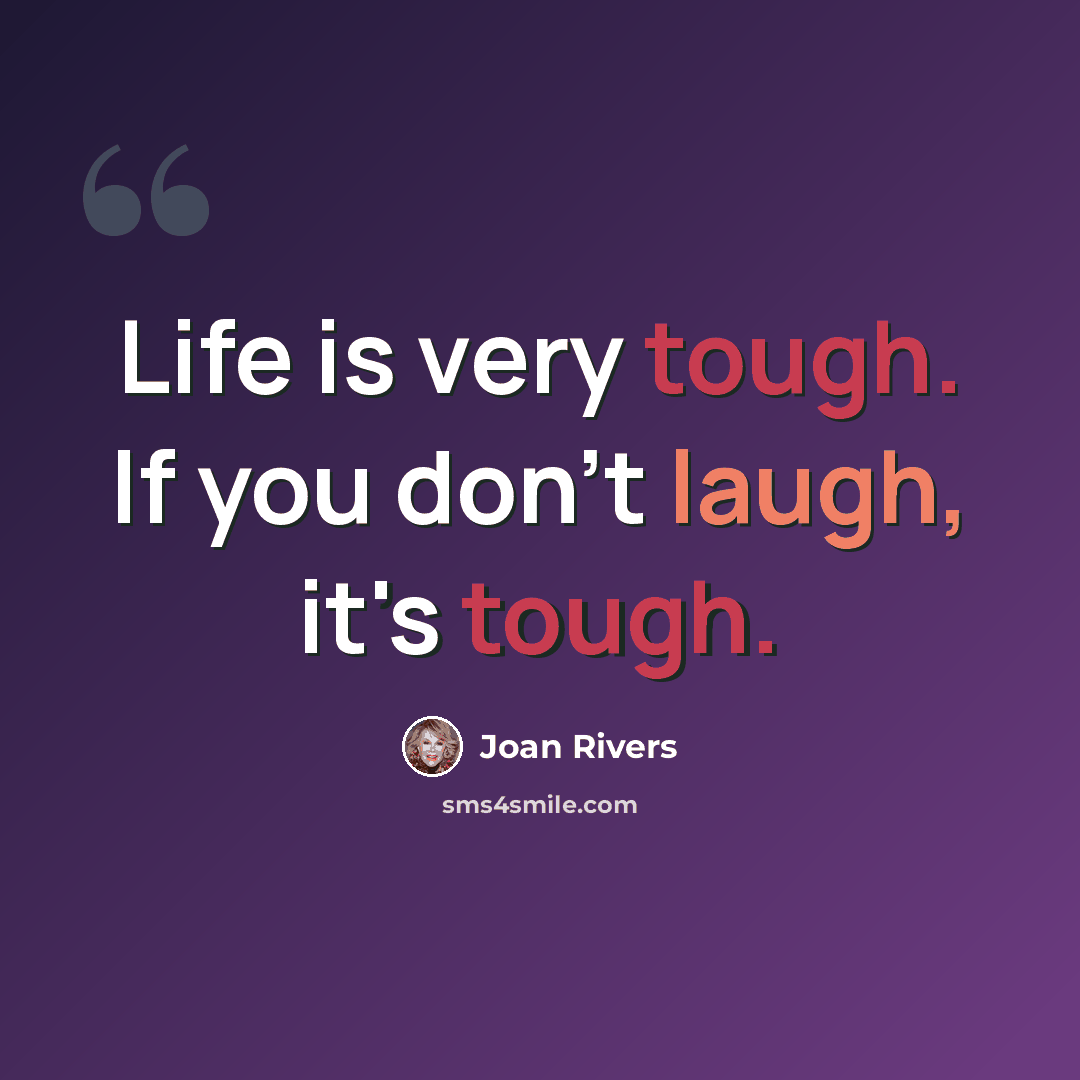 “Life is very tough. If you don't laugh, it's tough.” quote by Joan Rivers