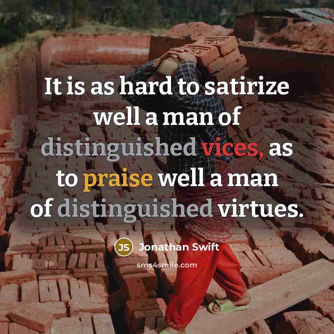“It is as hard to satirize well a man of distinguished vices, as to praise well a man of distinguished virtues.” quote by Jonathan Swift