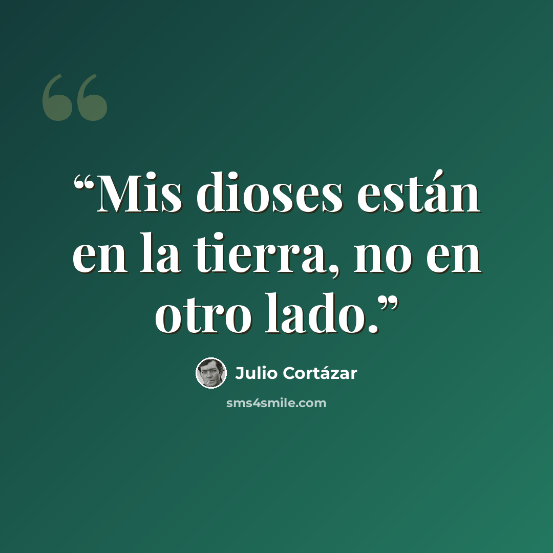 “Mis dioses están en la tierra, no en otro lado.” quote by Julio Cortázar