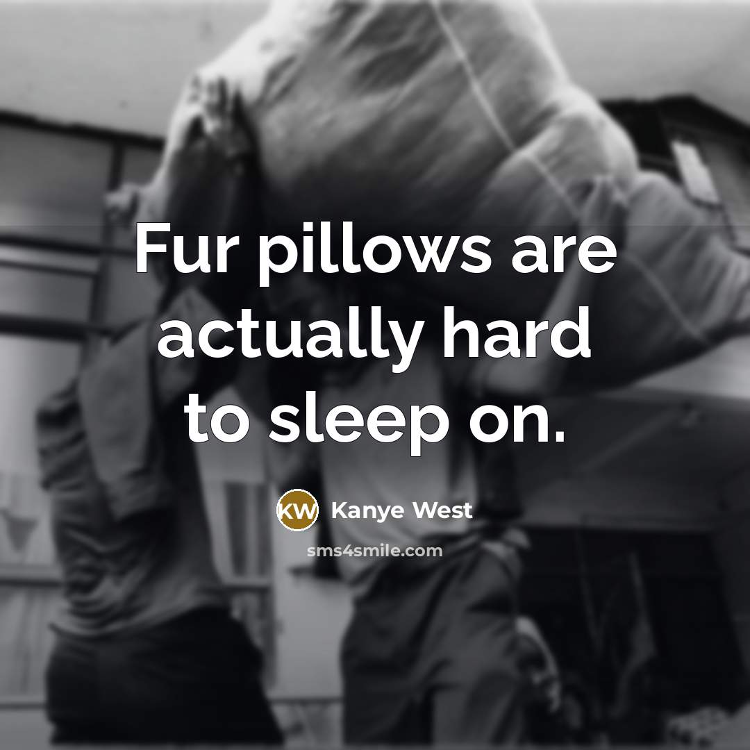 “Fur pillows are actually hard to sleep on.” quote by Kanye West
