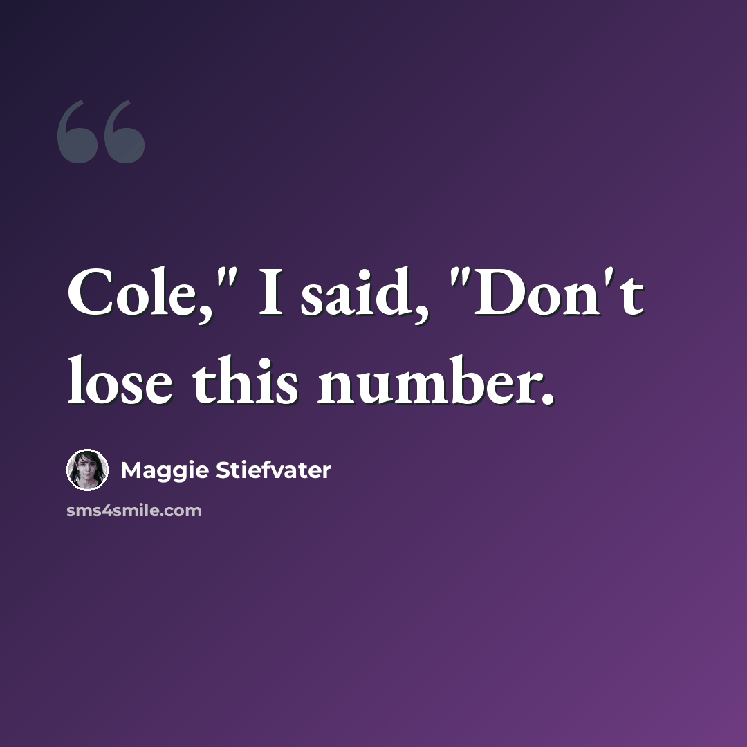 “Cole," I said, "Don't lose this number.” quote by Maggie Stiefvater