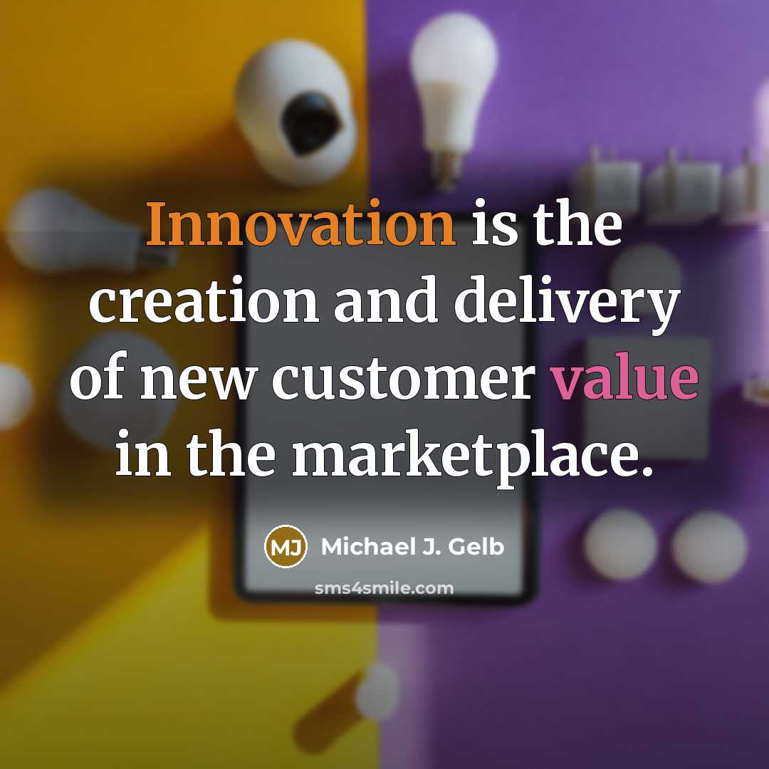“Innovation is the creation and delivery of new customer value in the marketplace.” quote by Michael J. Gelb