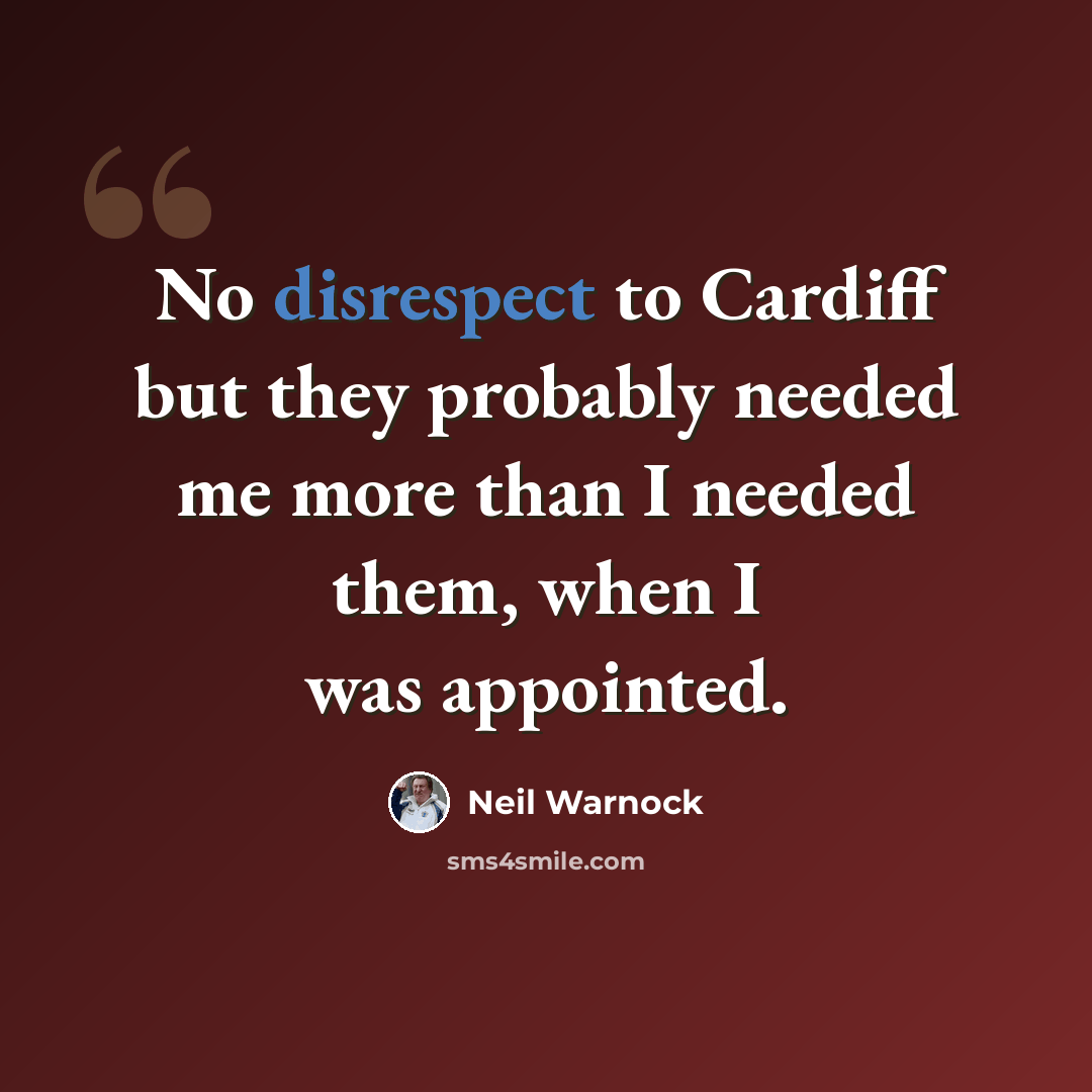 “No disrespect to Cardiff but they probably needed me more than I needed them, when I was appointed.” quote by Neil Warnock
