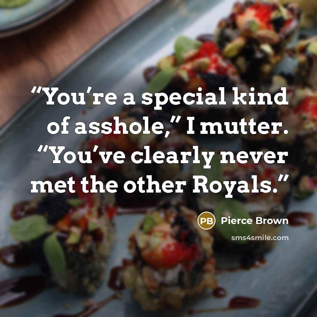 “You’re a special kind of asshole,” I mutter. “You’ve clearly never met the other Royals.” quote by Pierce Brown