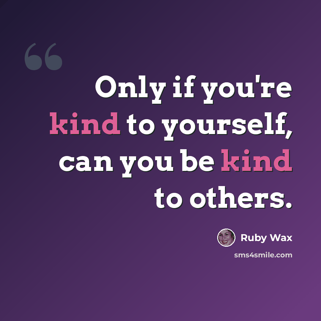 “Only if you're kind to yourself, can you be kind to others.” quote by Ruby Wax