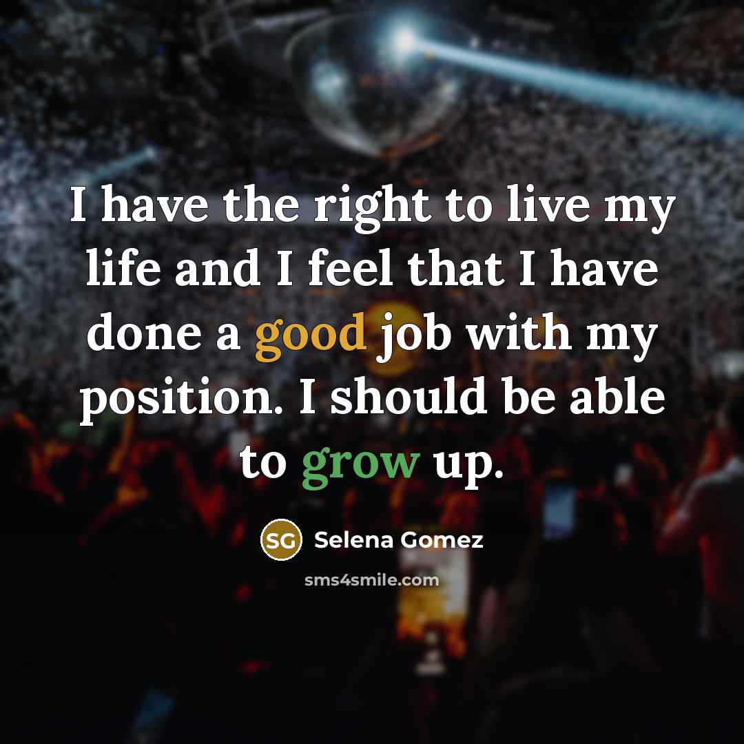 “I have the right to live my life and I feel that I have done a good job with my position. I should be able to grow up.” quote by Selena Gomez